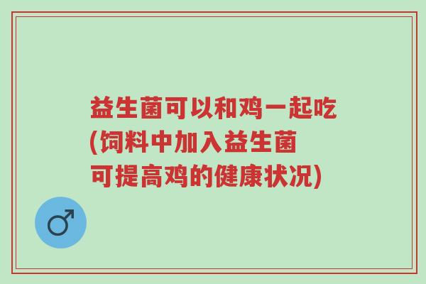 益生菌可以和鸡一起吃(饲料中加入益生菌 可提高鸡的健康状况)-第1张图片-超越 益生菌可以和鸡一起吃(饲料中加入益生菌 可提高鸡的健康状况)-第1张图片-超越