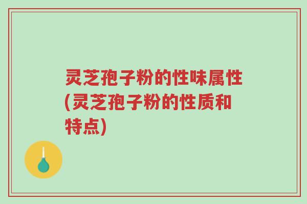 灵芝孢子粉的性味属性(灵芝孢子粉的性质和特点)-第1张图片-超越 灵芝孢子粉的性味属性(灵芝孢子粉的性质和特点)-第1张图片-超越