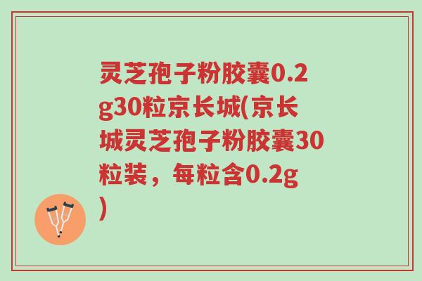 灵芝孢子粉胶囊0.2g30粒京长城(京长城灵芝孢子粉胶囊30粒装,每粒含0.2g)-第1张图片-超越 灵芝孢子粉胶囊0.2g30粒京长城(京长城灵芝孢子粉胶囊30粒装,每粒含0.2g)-第1张图片-超越