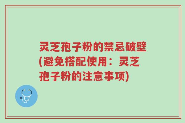 灵芝孢子粉的禁忌破壁(避免搭配使用:灵芝孢子粉的注意事项)-第1张图片-超越 灵芝孢子粉的禁忌破壁(避免搭配使用:灵芝孢子粉的注意事项)-第1张图片-超越
