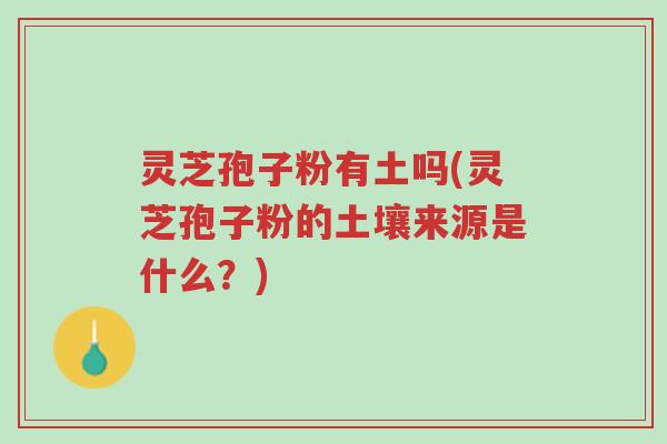 灵芝孢子粉有土吗(灵芝孢子粉的土壤来源是什么?)-第1张图片-超越 灵芝孢子粉有土吗(灵芝孢子粉的土壤来源是什么?)-第1张图片-超越