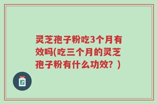 灵芝孢子粉吃3个月有效吗(吃三个月的灵芝孢子粉有什么功效?)-第1张图片-超越 灵芝孢子粉吃3个月有效吗(吃三个月的灵芝孢子粉有什么功效?)-第1张图片-超越
