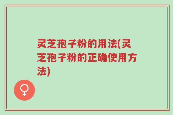 灵芝孢子粉的用法(灵芝孢子粉的正确使用方法)-第1张图片-超越 灵芝孢子粉的用法(灵芝孢子粉的正确使用方法)-第1张图片-超越