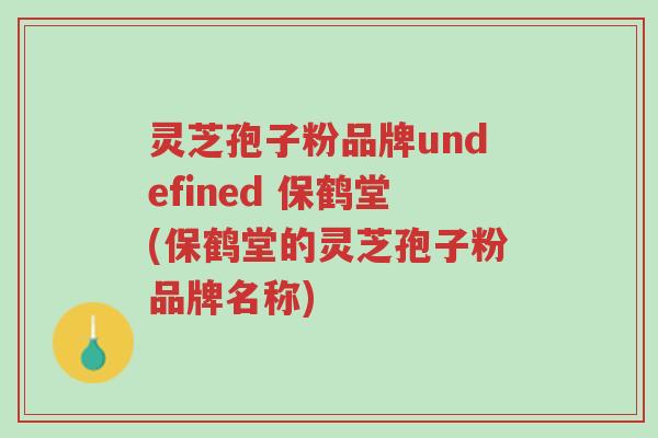 灵芝孢子粉品牌undefined 保鹤堂(保鹤堂的灵芝孢子粉品牌名称)-第1张图片-超越 灵芝孢子粉品牌undefined 保鹤堂(保鹤堂的灵芝孢子粉品牌名称)-第1张图片-超越