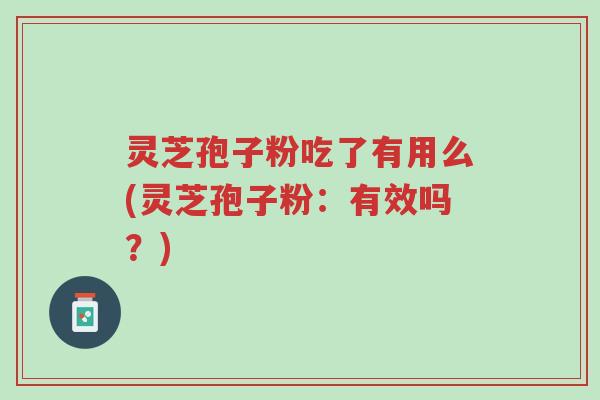 灵芝孢子粉吃了有用么(灵芝孢子粉:有效吗?)-第1张图片-超越 灵芝孢子粉吃了有用么(灵芝孢子粉:有效吗?)-第1张图片-超越