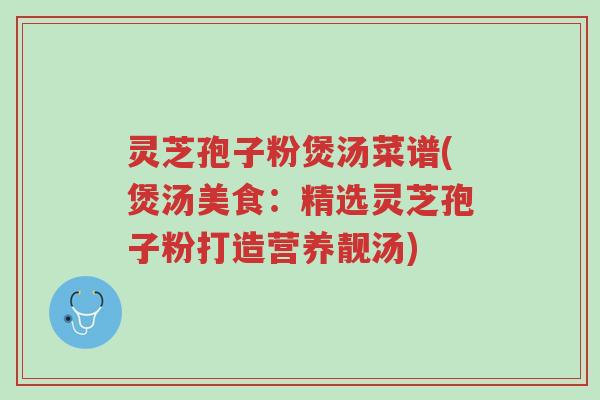 灵芝孢子粉煲汤菜谱(煲汤美食:精选灵芝孢子粉打造营养靓汤)-第1张图片-超越 灵芝孢子粉煲汤菜谱(煲汤美食:精选灵芝孢子粉打造营养靓汤)-第1张图片-超越