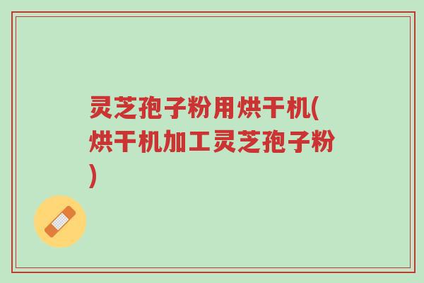 灵芝孢子粉用烘干机(烘干机加工灵芝孢子粉)-第1张图片-超越 灵芝孢子粉用烘干机(烘干机加工灵芝孢子粉)-第1张图片-超越