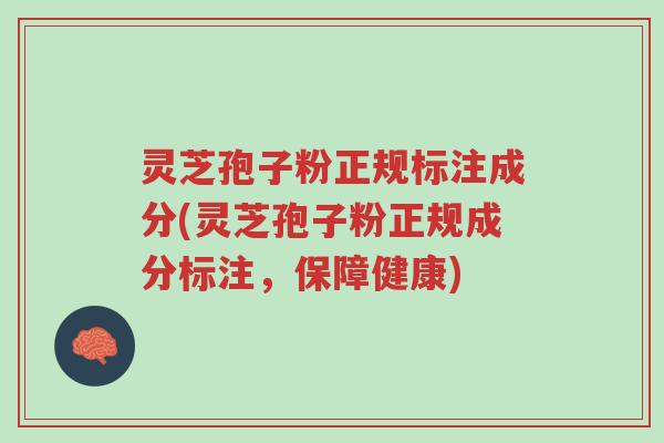 灵芝孢子粉正规标注成分(灵芝孢子粉正规成分标注,保障健康)-第1张图片-超越 灵芝孢子粉正规标注成分(灵芝孢子粉正规成分标注,保障健康)-第1张图片-超越