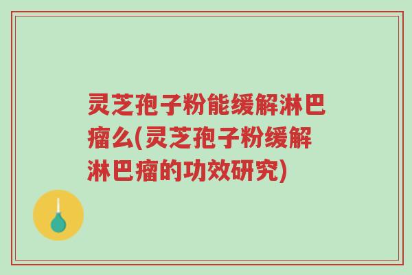 灵芝孢子粉能缓解淋巴瘤么(灵芝孢子粉缓解淋巴瘤的功效研究)-第1张图片-超越 灵芝孢子粉能缓解淋巴瘤么(灵芝孢子粉缓解淋巴瘤的功效研究)-第1张图片-超越