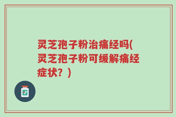 灵芝孢子粉治痛经吗(灵芝孢子粉可缓解痛经症状?)-第1张图片-超越 灵芝孢子粉治痛经吗(灵芝孢子粉可缓解痛经症状?)-第1张图片-超越