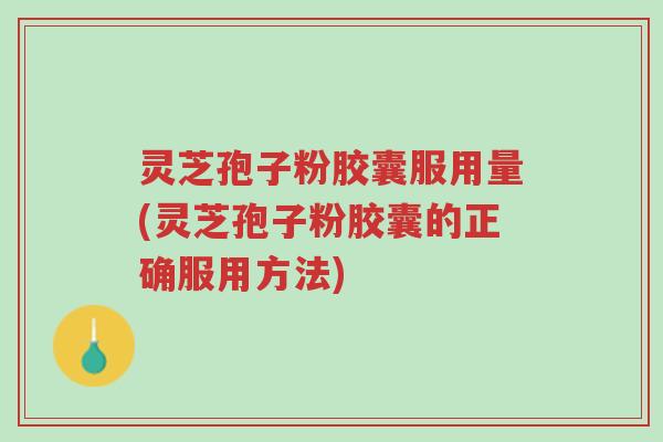 灵芝孢子粉胶囊服用量(灵芝孢子粉胶囊的正确服用方法)-第1张图片-超越 灵芝孢子粉胶囊服用量(灵芝孢子粉胶囊的正确服用方法)-第1张图片-超越