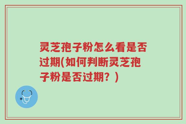 灵芝孢子粉怎么看是否过期(如何判断灵芝孢子粉是否过期?)-第1张图片-超越 灵芝孢子粉怎么看是否过期(如何判断灵芝孢子粉是否过期?)-第1张图片-超越