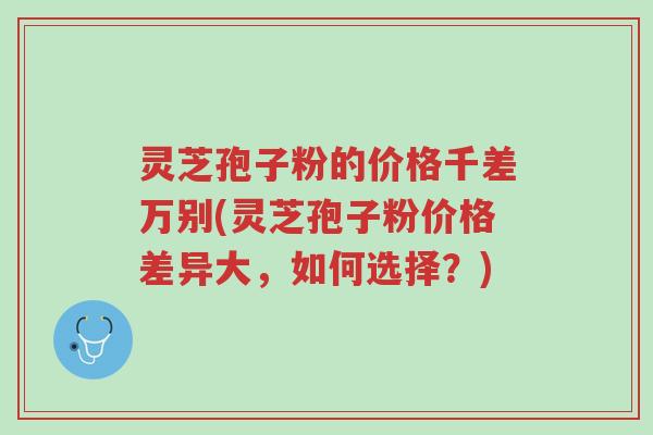 灵芝孢子粉的价格千差万别(灵芝孢子粉价格差异大,如何选择?)-第1张图片-超越 灵芝孢子粉的价格千差万别(灵芝孢子粉价格差异大,如何选择?)-第1张图片-超越