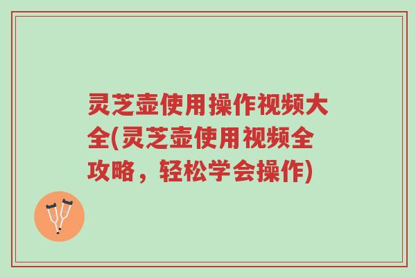 灵芝壶使用操作视频大全(灵芝壶使用视频全攻略,轻松学会操作)-第1张图片-超越 灵芝壶使用操作视频大全(灵芝壶使用视频全攻略,轻松学会操作)-第1张图片-超越