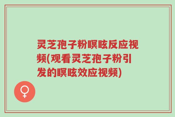 灵芝孢子粉瞑眩反应视频(观看灵芝孢子粉引发的瞑眩效应视频)-第1张图片-超越 灵芝孢子粉瞑眩反应视频(观看灵芝孢子粉引发的瞑眩效应视频)-第1张图片-超越