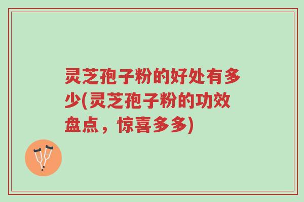 灵芝孢子粉的好处有多少(灵芝孢子粉的功效盘点,惊喜多多)-第1张图片-超越 灵芝孢子粉的好处有多少(灵芝孢子粉的功效盘点,惊喜多多)-第1张图片-超越