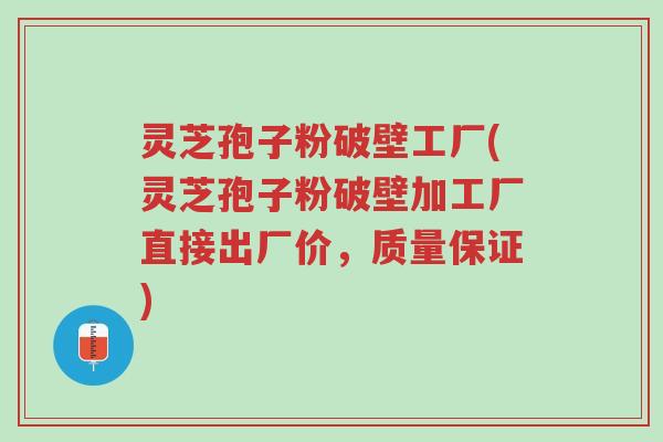 灵芝孢子粉破壁工厂(灵芝孢子粉破壁加工厂直接出厂价，质量保证)-第1张图片-超越