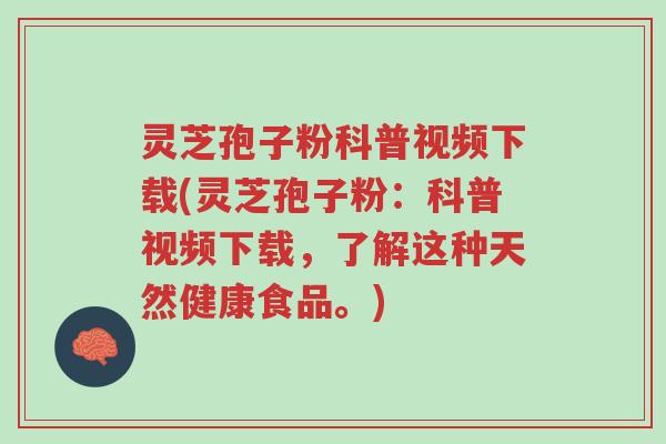 灵芝孢子粉科普视频下载(灵芝孢子粉：科普视频下载，了解这种天然健康食品。)-第1张图片-超越