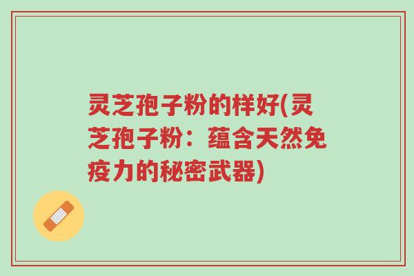灵芝孢子粉的样好(灵芝孢子粉:蕴含天然免疫力的秘密武器)-第1张图片-超越 灵芝孢子粉的样好(灵芝孢子粉:蕴含天然免疫力的秘密武器)-第1张图片-超越
