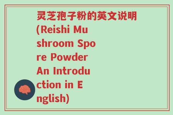 灵芝孢子粉的英文说明(Reishi Mushroom Spore Powder An Introduction in English)-第1张图片-超越 灵芝孢子粉的英文说明(Reishi Mushroom Spore Powder An Introduction in English)-第1张图片-超越
