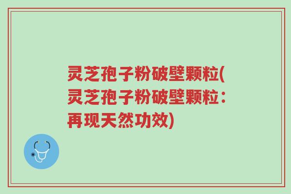 灵芝孢子粉破壁颗粒(灵芝孢子粉破壁颗粒:再现天然功效)-第1张图片-超越 灵芝孢子粉破壁颗粒(灵芝孢子粉破壁颗粒:再现天然功效)-第1张图片-超越
