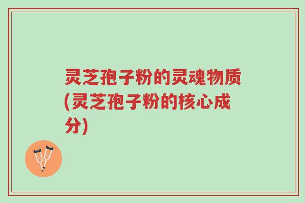 灵芝孢子粉的灵魂物质(灵芝孢子粉的核心成分)-第1张图片-超越 灵芝孢子粉的灵魂物质(灵芝孢子粉的核心成分)-第1张图片-超越