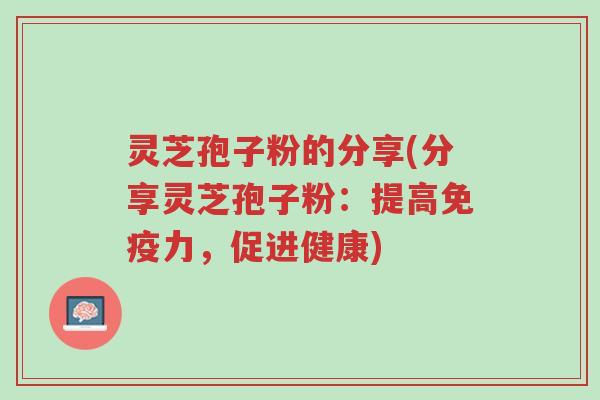灵芝孢子粉的分享(分享灵芝孢子粉:提高免疫力,促进健康)-第1张图片-超越 灵芝孢子粉的分享(分享灵芝孢子粉:提高免疫力,促进健康)-第1张图片-超越