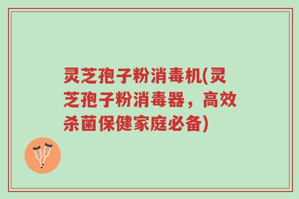 灵芝孢子粉消毒机(灵芝孢子粉消毒器,高效杀菌保健家庭必备)-第1张图片-超越 灵芝孢子粉消毒机(灵芝孢子粉消毒器,高效杀菌保健家庭必备)-第1张图片-超越