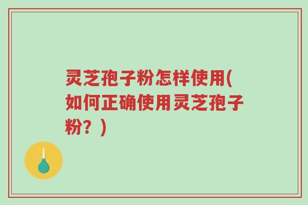 灵芝孢子粉怎样使用(如何正确使用灵芝孢子粉?)-第1张图片-超越 灵芝孢子粉怎样使用(如何正确使用灵芝孢子粉?)-第1张图片-超越