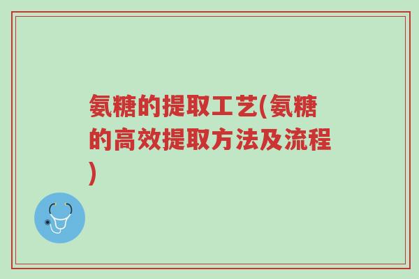 氨糖的提取工艺(氨糖的高效提取方法及流程)-第1张图片-超越