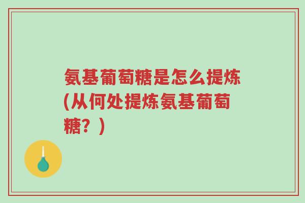 氨基葡萄糖是怎么提炼(从何处提炼氨基葡萄糖?)-第1张图片-超越 氨基葡萄糖是怎么提炼(从何处提炼氨基葡萄糖?)-第1张图片-超越