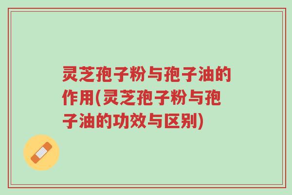 灵芝孢子粉与孢子油的作用(灵芝孢子粉与孢子油的功效与区别)-第1张图片-超越 灵芝孢子粉与孢子油的作用(灵芝孢子粉与孢子油的功效与区别)-第1张图片-超越