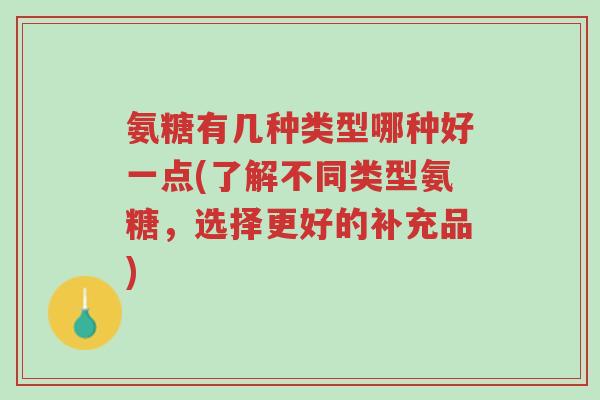 氨糖有几种类型哪种好一点(了解不同类型氨糖,选择更好的补充品)-第1张图片-超越 氨糖有几种类型哪种好一点(了解不同类型氨糖,选择更好的补充品)-第1张图片-超越