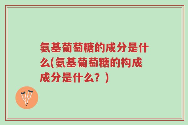 氨基葡萄糖的成分是什么(氨基葡萄糖的构成成分是什么?)-第1张图片-超越 氨基葡萄糖的成分是什么(氨基葡萄糖的构成成分是什么?)-第1张图片-超越