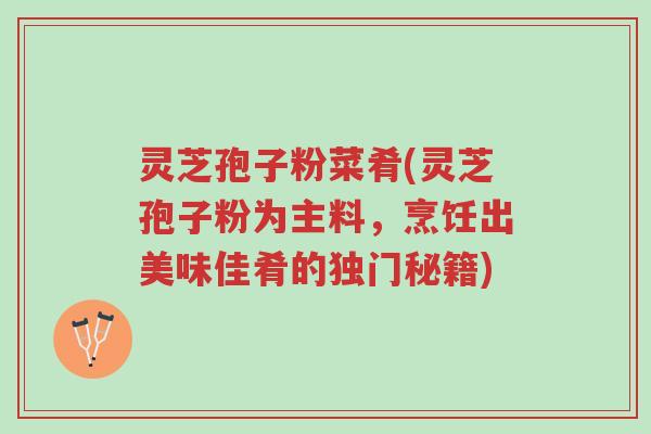 灵芝孢子粉菜肴(灵芝孢子粉为主料,烹饪出美味佳肴的独门秘籍)-第1张图片-超越 灵芝孢子粉菜肴(灵芝孢子粉为主料,烹饪出美味佳肴的独门秘籍)-第1张图片-超越