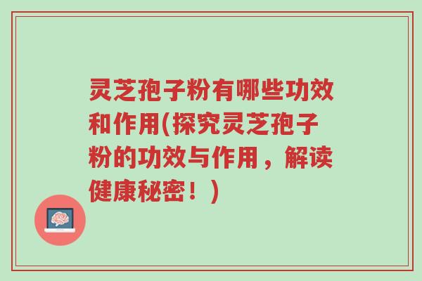 灵芝孢子粉有哪些功效和作用(探究灵芝孢子粉的功效与作用,解读健康秘密!)-第1张图片-超越 灵芝孢子粉有哪些功效和作用(探究灵芝孢子粉的功效与作用,解读健康秘密!)-第1张图片-超越