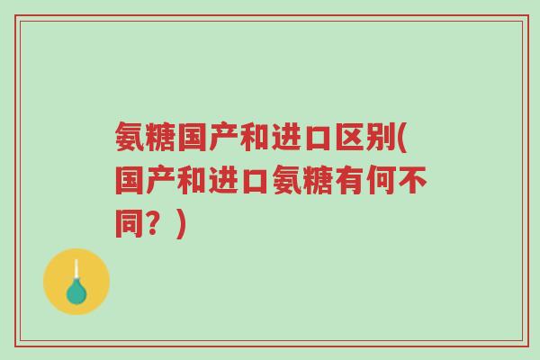 氨糖国产和进口区别(国产和进口氨糖有何不同?)-第1张图片-超越 氨糖国产和进口区别(国产和进口氨糖有何不同?)-第1张图片-超越