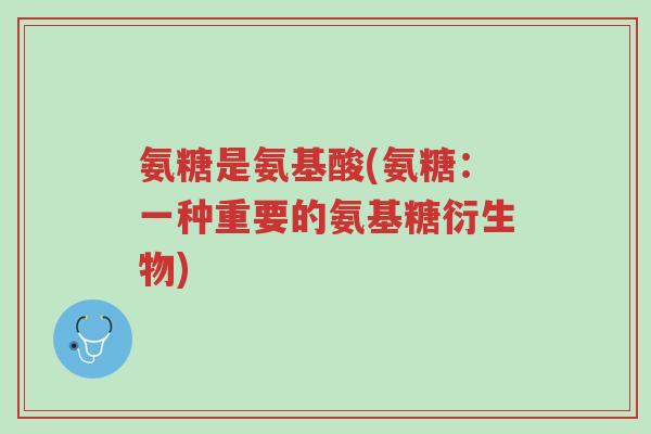氨糖是氨基酸(氨糖：一种重要的氨基糖衍生物)-第1张图片-超越