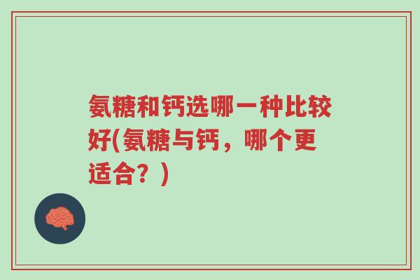 氨糖和钙选哪一种比较好(氨糖与钙,哪个更适合?)-第1张图片-超越 氨糖和钙选哪一种比较好(氨糖与钙,哪个更适合?)-第1张图片-超越