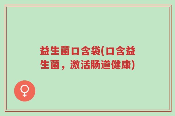 益生菌口含袋(口含益生菌,激活肠道健康)-第1张图片-超越 益生菌口含袋(口含益生菌,激活肠道健康)-第1张图片-超越