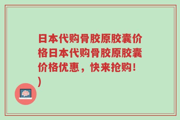 日本代购骨胶原胶囊价格日本代购骨胶原胶囊价格优惠,快来抢购!)-第1张图片-超越 日本代购骨胶原胶囊价格日本代购骨胶原胶囊价格优惠,快来抢购!)-第1张图片-超越