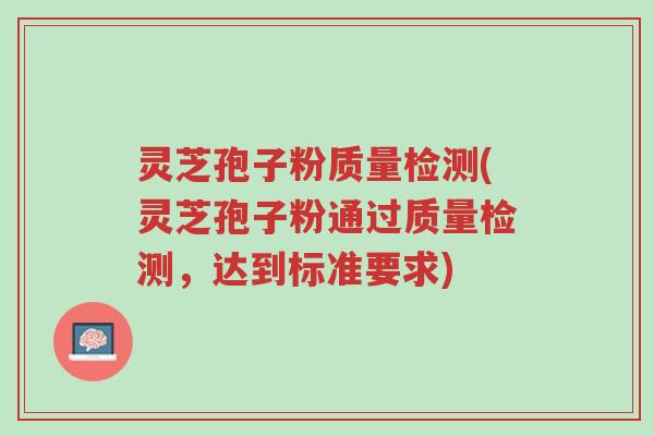 灵芝孢子粉质量检测(灵芝孢子粉通过质量检测,达到标准要求)-第1张图片-超越 灵芝孢子粉质量检测(灵芝孢子粉通过质量检测,达到标准要求)-第1张图片-超越