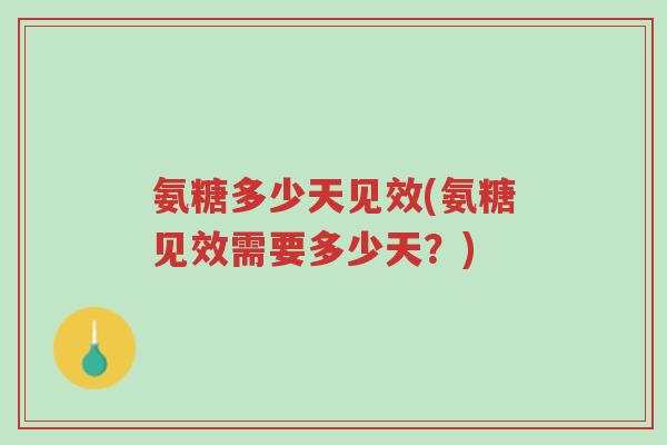 氨糖多少天见效(氨糖见效需要多少天?)-第1张图片-超越 氨糖多少天见效(氨糖见效需要多少天?)-第1张图片-超越