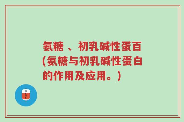 氨糖 、初乳碱性蛋百(氨糖与初乳碱性蛋白的作用及应用。)-第1张图片-超越 氨糖 、初乳碱性蛋百(氨糖与初乳碱性蛋白的作用及应用。)-第1张图片-超越