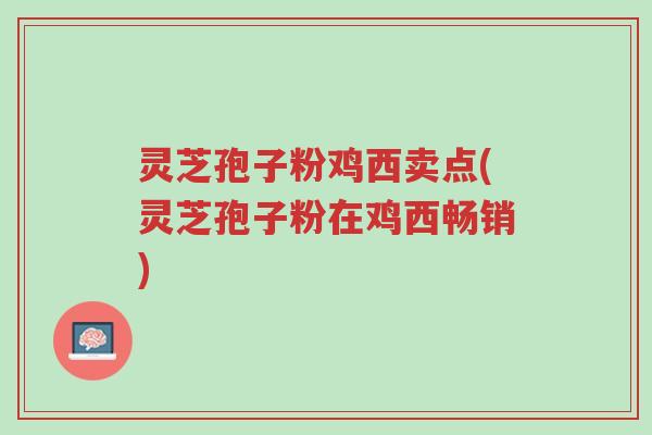灵芝孢子粉鸡西卖点(灵芝孢子粉在鸡西畅销)-第1张图片-超越 灵芝孢子粉鸡西卖点(灵芝孢子粉在鸡西畅销)-第1张图片-超越