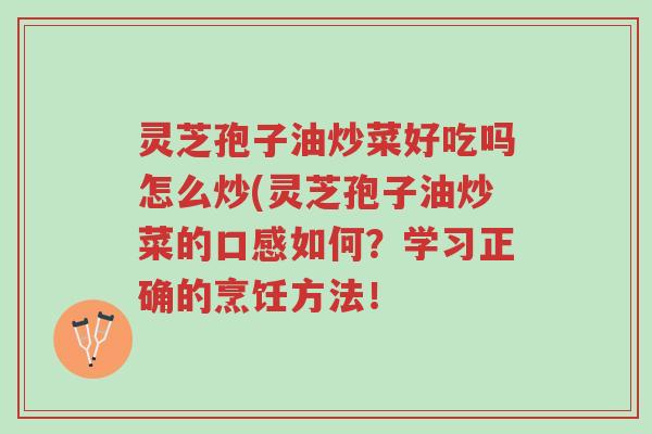 灵芝孢子油炒菜好吃吗怎么炒(灵芝孢子油炒菜的口感如何?学习正确的烹饪方法!-第1张图片-超越 灵芝孢子油炒菜好吃吗怎么炒(灵芝孢子油炒菜的口感如何?学习正确的烹饪方法!-第1张图片-超越