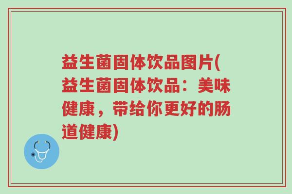 益生菌固体饮品图片(益生菌固体饮品:美味健康,带给你更好的肠道健康)-第1张图片-超越 益生菌固体饮品图片(益生菌固体饮品:美味健康,带给你更好的肠道健康)-第1张图片-超越