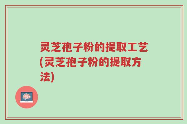灵芝孢子粉的提取工艺(灵芝孢子粉的提取方法)-第1张图片-超越 灵芝孢子粉的提取工艺(灵芝孢子粉的提取方法)-第1张图片-超越