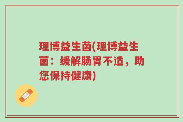 理博益生菌(理博益生菌：缓解肠胃不适，助您保持健康)-第1张图片-超越