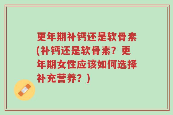 更年期补钙还是软骨素(补钙还是软骨素?更年期女性应该如何选择补充营养?)-第1张图片-超越 更年期补钙还是软骨素(补钙还是软骨素?更年期女性应该如何选择补充营养?)-第1张图片-超越